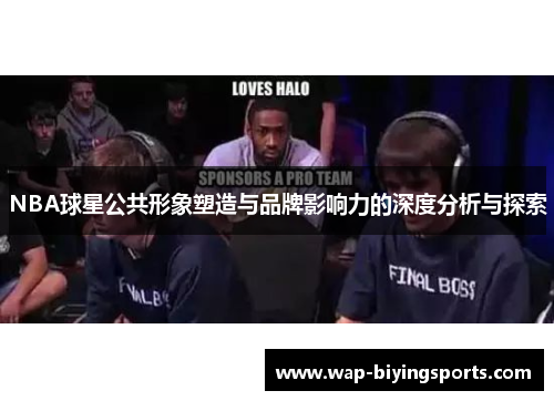 NBA球星公共形象塑造与品牌影响力的深度分析与探索