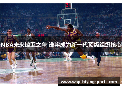 NBA未来控卫之争 谁将成为新一代顶级组织核心