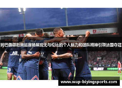 姆巴佩领衔奥运赛场展现无与伦比的个人魅力和团队精神引领法国夺冠