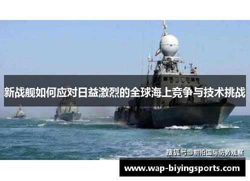 新战舰如何应对日益激烈的全球海上竞争与技术挑战