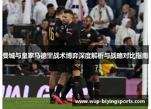 曼城与皇家马德里战术博弈深度解析与战略对比指南