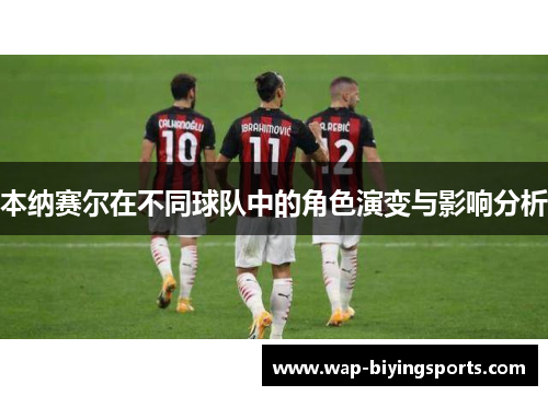 本纳赛尔在不同球队中的角色演变与影响分析