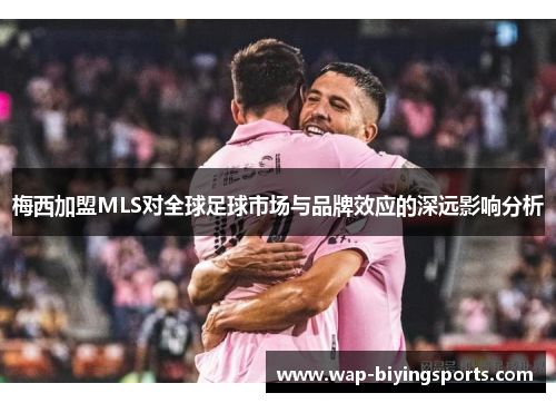 梅西加盟MLS对全球足球市场与品牌效应的深远影响分析