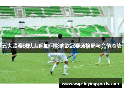 五大联赛球队表现如何影响欧冠赛场格局与竞争态势