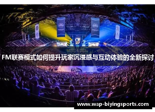 FM联赛模式如何提升玩家沉浸感与互动体验的全新探讨