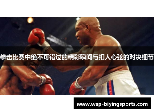 拳击比赛中绝不可错过的精彩瞬间与扣人心弦的对决细节