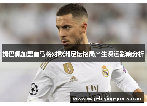 姆巴佩加盟皇马将对欧洲足坛格局产生深远影响分析