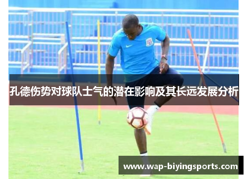 孔德伤势对球队士气的潜在影响及其长远发展分析