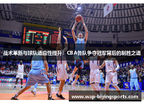 战术革新与球队适应性提升:CBA各队争夺冠军背后的制胜之道