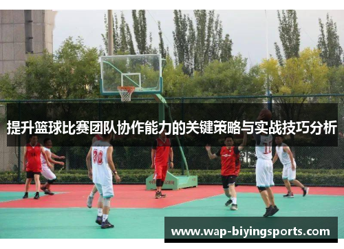提升篮球比赛团队协作能力的关键策略与实战技巧分析