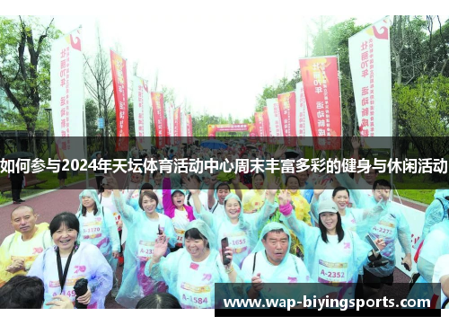如何参与2024年天坛体育活动中心周末丰富多彩的健身与休闲活动