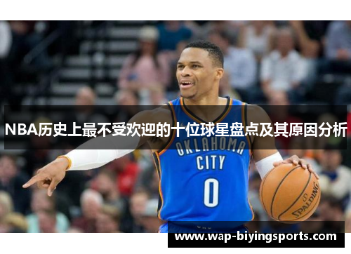 NBA历史上最不受欢迎的十位球星盘点及其原因分析