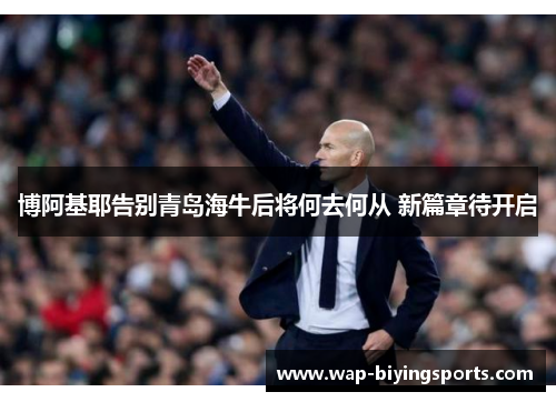 博阿基耶告别青岛海牛后将何去何从 新篇章待开启