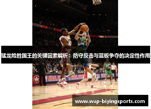 猛龙险胜国王的关键因素解析:防守反击与篮板争夺的决定性作用