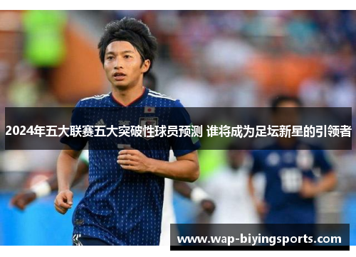2024年五大联赛五大突破性球员预测 谁将成为足坛新星的引领者