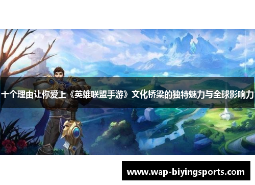 十个理由让你爱上《英雄联盟手游》文化桥梁的独特魅力与全球影响力