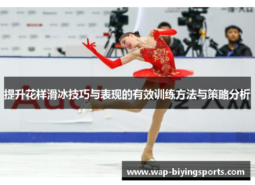 提升花样滑冰技巧与表现的有效训练方法与策略分析