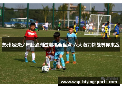 彭州足球少年赴欧洲试训机会盘点 六大潜力挑战等你来战