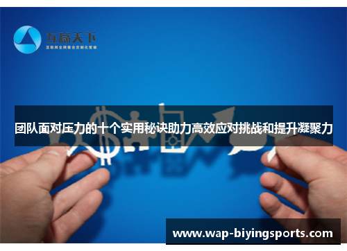 团队面对压力的十个实用秘诀助力高效应对挑战和提升凝聚力