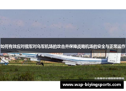 如何有效应对俄军对乌军机场的攻击并保障战略机场的安全与正常运作