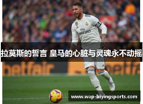 拉莫斯的誓言 皇马的心脏与灵魂永不动摇