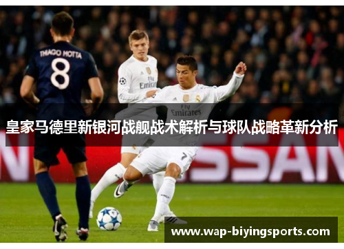 皇家马德里新银河战舰战术解析与球队战略革新分析