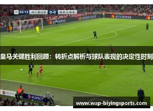 皇马关键胜利回顾:转折点解析与球队表现的决定性时刻