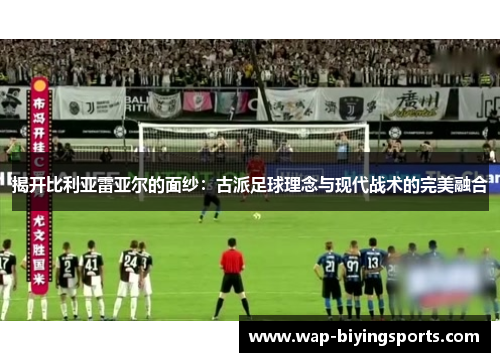 揭开比利亚雷亚尔的面纱:古派足球理念与现代战术的完美融合