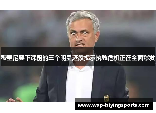 穆里尼奥下课前的三个明显迹象揭示执教危机正在全面爆发