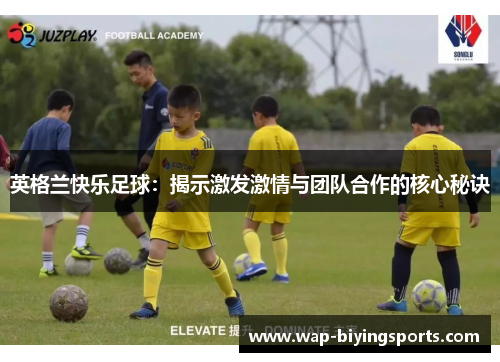 英格兰快乐足球：揭示激发激情与团队合作的核心秘诀