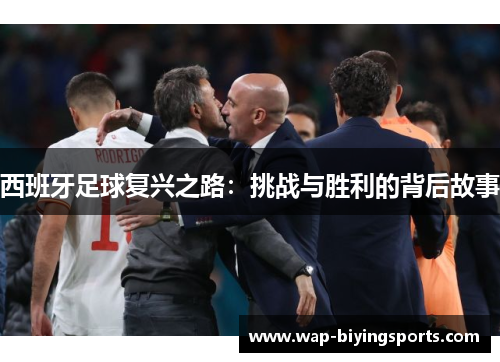 西班牙足球复兴之路:挑战与胜利的背后故事