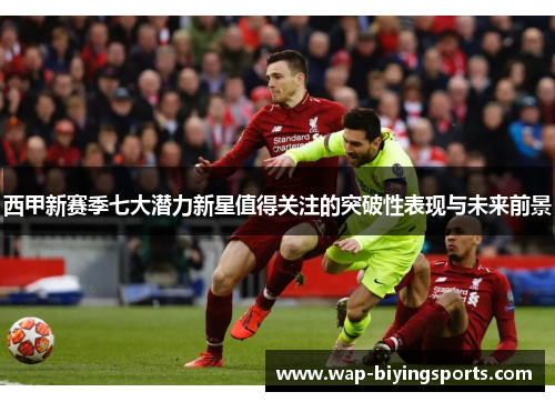 西甲新赛季七大潜力新星值得关注的突破性表现与未来前景