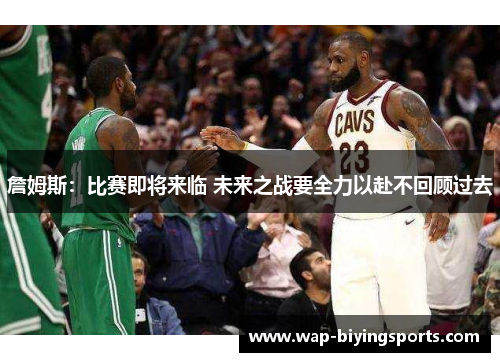 詹姆斯:比赛即将来临 未来之战要全力以赴不回顾过去