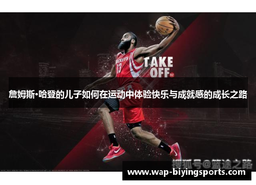 詹姆斯·哈登的儿子如何在运动中体验快乐与成就感的成长之路