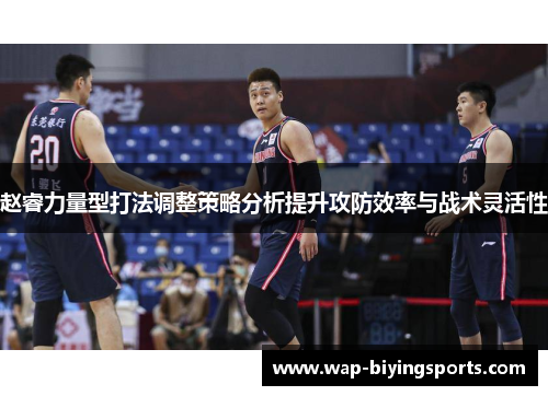 赵睿力量型打法调整策略分析提升攻防效率与战术灵活性
