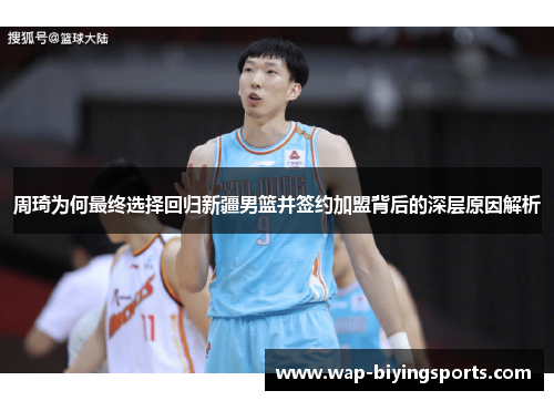 周琦为何最终选择回归新疆男篮并签约加盟背后的深层原因解析 周琦为何最终选择回归新疆男篮并签约加盟背后的深层原因解析