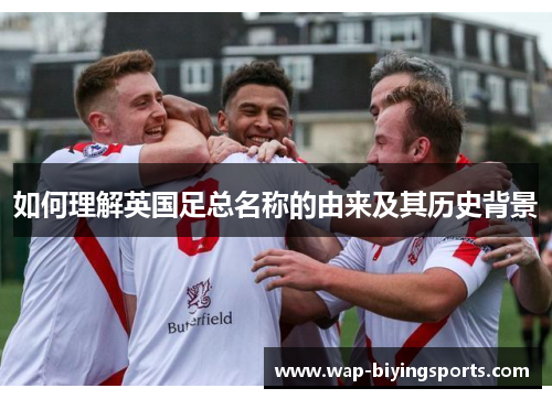 如何理解英国足总名称的由来及其历史背景 如何理解英国足总名称的由来及其历史背景