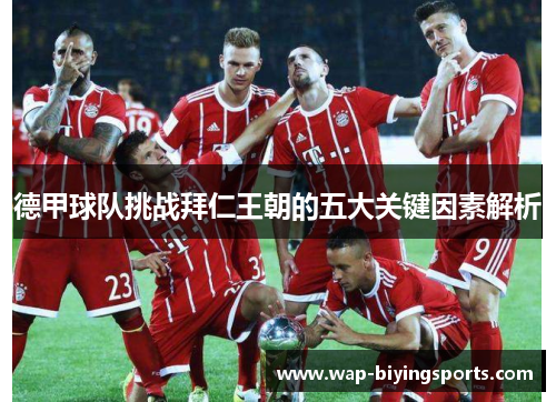 德甲球队挑战拜仁王朝的五大关键因素解析