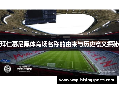 拜仁慕尼黑体育场名称的由来与历史意义探秘