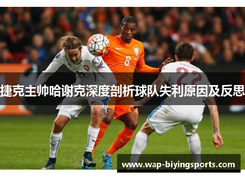 捷克主帅哈谢克深度剖析球队失利原因及反思 捷克主帅哈谢克深度剖析球队失利原因及反思