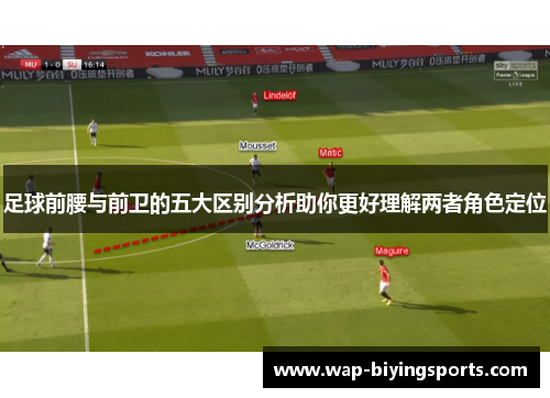 足球前腰与前卫的五大区别分析助你更好理解两者角色定位