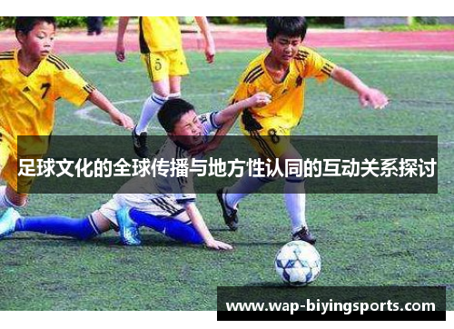 足球文化的全球传播与地方性认同的互动关系探讨