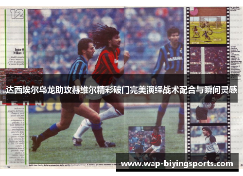 达西埃尔乌龙助攻赫维尔精彩破门完美演绎战术配合与瞬间灵感