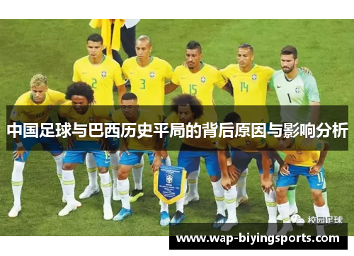 中国足球与巴西历史平局的背后原因与影响分析 中国足球与巴西历史平局的背后原因与影响分析