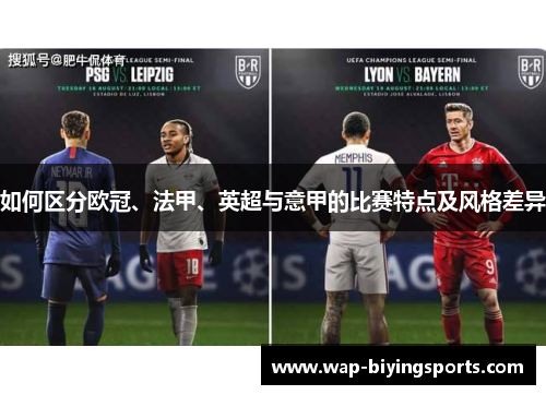 如何区分欧冠、法甲、英超与意甲的比赛特点及风格差异 如何区分欧冠、法甲、英超与意甲的比赛特点及风格差异