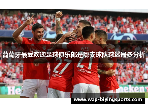 葡萄牙最受欢迎足球俱乐部是哪支球队球迷最多分析