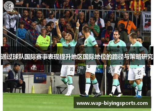 通过球队国际赛事表现提升地区国际地位的路径与策略研究