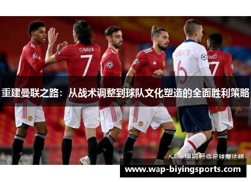 重建曼联之路：从战术调整到球队文化塑造的全面胜利策略