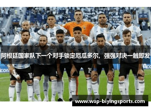 阿根廷国家队下一个对手锁定厄瓜多尔，强强对决一触即发
