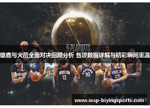 雄鹿与火箭全面对决回顾分析 各项数据详解与精彩瞬间重温